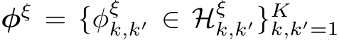  φξ = {φξk,k′ ∈ Hξk,k′}Kk,k′=1