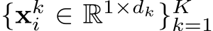  {xki ∈ R1×dk}Kk=1