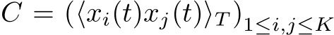  C = (⟨xi(t)xj(t)⟩T )1≤i,j≤K