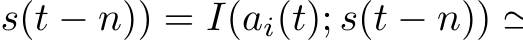  s(t − n)) = I(ai(t); s(t − n)) ≃