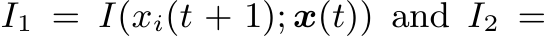  I1 = I(xi(t + 1); x(t)) and I2 =