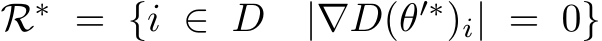  R∗ = {i ∈ D |∇D(θ′∗)i| = 0}