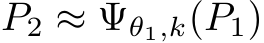 P2 ≈ Ψθ1,k(P1)