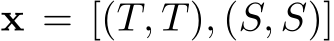  x = [(T, �T), (S, �S)]