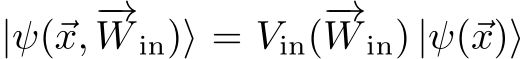  |ψ(⃗x, −→W in)⟩ = Vin(−→W in) |ψ(⃗x)⟩