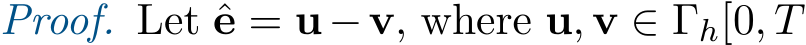 Proof. Let ˆe = u−v, where u, v ∈ Γh[0, T