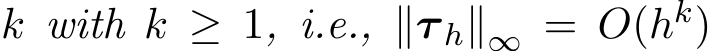  k with k ≥ 1, i.e., ∥τ h∥∞ = O(hk)