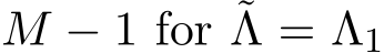  M − 1 for ˜Λ = Λ1
