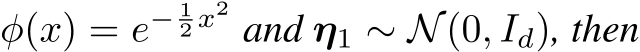  φ(x) = e− 12 x2 and η1 ∼ N(0, Id), then