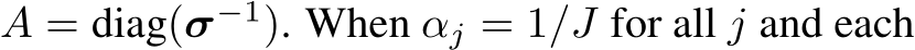  A = diag(σ−1). When αj = 1/J for all j and each