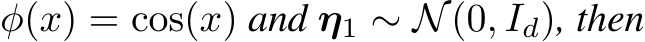  φ(x) = cos(x) and η1 ∼ N(0, Id), then