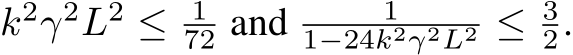  k2γ2L2 ≤ 172 and 11−24k2γ2L2 ≤ 32.
