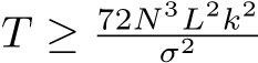  T ≥ 72N 3L2k2σ2