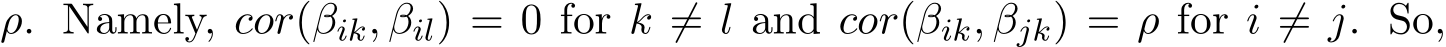  ρ. Namely, cor(βik, βil) = 0 for k ̸= l and cor(βik, βjk) = ρ for i ̸= j. So,