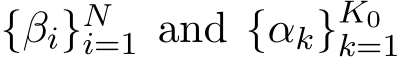  {βi}Ni=1 and {αk}K0k=1 