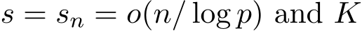  s = sn = o(n/ log p) and K