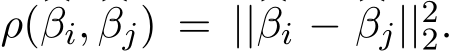 ρ(�βi, �βj) = ||�βi − �βj||22.