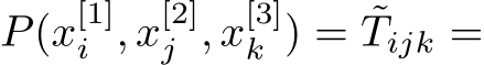  P(x[1]i , x[2]j , x[3]k ) = ˜Tijk =