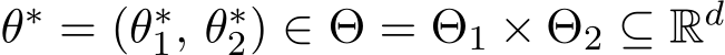  θ∗ = (θ∗1, θ∗2) ∈ Θ = Θ1 × Θ2 ⊆ Rd