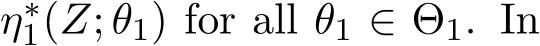  η∗1(Z; θ1) for all θ1 ∈ Θ1. In