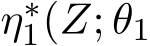  η∗1(Z; θ1