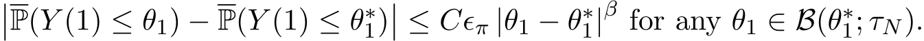 ��P(Y (1) ≤ θ1) − P(Y (1) ≤ θ∗1)�� ≤ Cϵπ |θ1 − θ∗1|β for any θ1 ∈ B(θ∗1; τN).