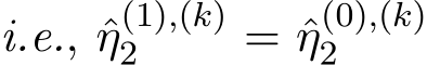 i.e., ˆη(1),(k)2 = ˆη(0),(k)2