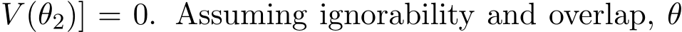 V (θ2)] = 0. Assuming ignorability and overlap, θ