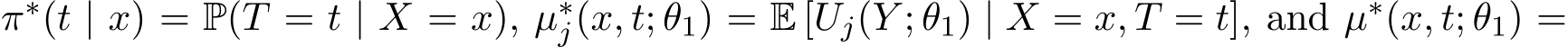  π∗(t | x) = P(T = t | X = x), µ∗j(x, t; θ1) = E [Uj(Y ; θ1) | X = x, T = t], and µ∗(x, t; θ1) =