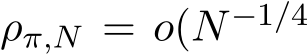  ρπ,N = o(N−1/4