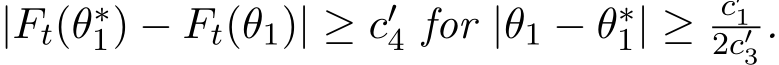  |Ft(θ∗1) − Ft(θ1)| ≥ c′4 for |θ1 − θ∗1| ≥ c′12c′3 .