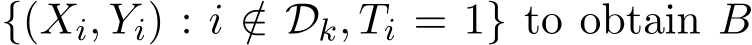  {(Xi, Yi) : i /∈ Dk, Ti = 1} to obtain B