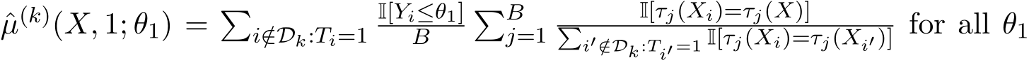 µ(k)(X, 1; θ1) = �i/∈Dk:Ti=1I[Yi≤θ1]B �Bj=1 I[τj(Xi)=τj(X)]�i′ /∈Dk:Ti′ =1 I[τj(Xi)=τj(Xi′)] for all θ1