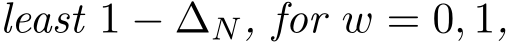 least 1 − ∆N, for w = 0, 1,