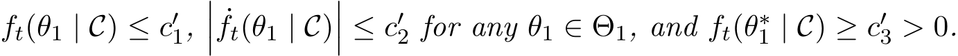  ft(θ1 | C) ≤ c′1,��� ˙ft(θ1 | C)��� ≤ c′2 for any θ1 ∈ Θ1, and ft(θ∗1 | C) ≥ c′3 > 0.