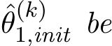 θ(k)1,init be