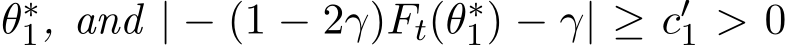  θ∗1, and | − (1 − 2γ)Ft(θ∗1) − γ| ≥ c′1 > 0