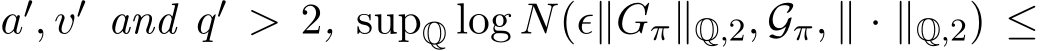  a′, v′ and q′ > 2, supQ log N(ϵ∥Gπ∥Q,2, Gπ, ∥ · ∥Q,2) ≤