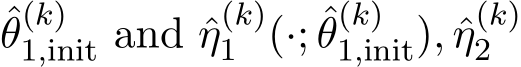 θ(k)1,init and ˆη(k)1 (·; ˆθ(k)1,init), ˆη(k)2 