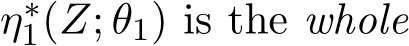  η∗1(Z; θ1) is the whole