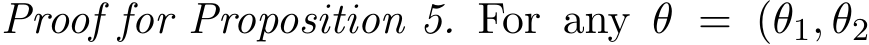 Proof for Proposition 5. For any θ = (θ1, θ2