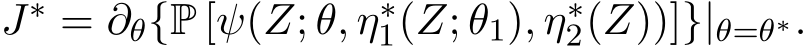  J∗ = ∂θ{P [ψ(Z; θ, η∗1(Z; θ1), η∗2(Z))]}|θ=θ∗.