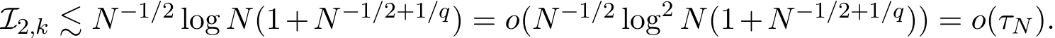  I2,k ≲ N−1/2 log N(1+N−1/2+1/q) = o(N−1/2 log2 N(1+N−1/2+1/q)) = o(τN).