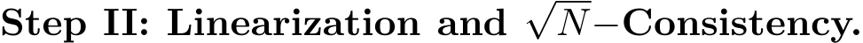 Step II: Linearization and√N−Consistency.