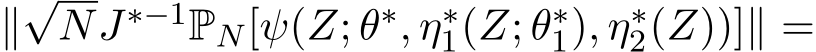  ∥√NJ∗−1PN[ψ(Z; θ∗, η∗1(Z; θ∗1), η∗2(Z))]∥ =