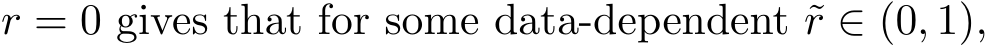  r = 0 gives that for some data-dependent ˜r ∈ (0, 1),