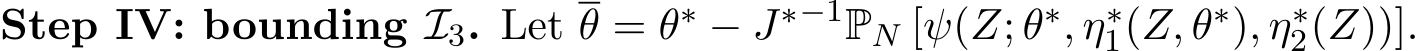 Step IV: bounding I3. Let θ = θ∗ − J∗−1PN [ψ(Z; θ∗, η∗1(Z, θ∗), η∗2(Z))].
