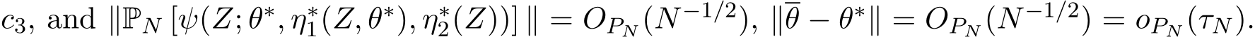  c3, and ∥PN [ψ(Z; θ∗, η∗1(Z, θ∗), η∗2(Z))] ∥ = OPN (N−1/2), ∥θ − θ∗∥ = OPN (N−1/2) = oPN (τN).