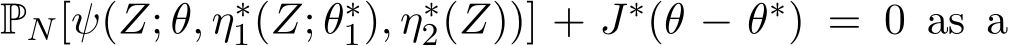  PN[ψ(Z; θ, η∗1(Z; θ∗1), η∗2(Z))] + J∗(θ − θ∗) = 0 as a