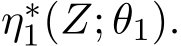  η∗1(Z; θ1).